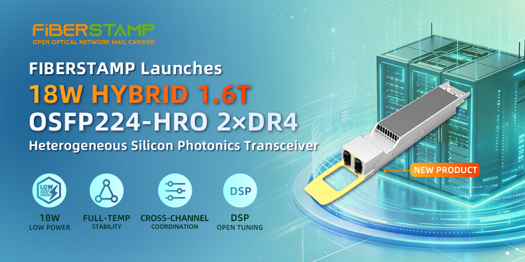 FIBERSTAMP Launches 18W HYBRID 1.6T OSFP224-HRO 2×DR4 Heterogeneous Silicon Photonics Transceiver With Four Key Advantages